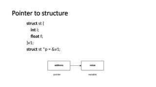 Pointer to structure
struct st {
int i;
float f;
}v1;
struct st *p = &v1;
 
