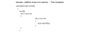void Add(int a[][], int b[][])
{
int c[][];
for i:=1 to m do
{
for j:=1 to n do
{
c[i,j]:=a[i,j]+b[i,j];
}
}
}
Example – Addition of two m×n matrices  Time complexity
 