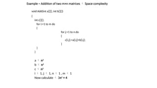 Example – Addition of two m×n matrices  Space complexity
void Add(int a[][], int b[][])
{
int c[][];
for i:=1 to m do
{
for j:=1 to n do
{
c[i,j]:=a[i,j]+b[i,j];
}
}
}
a  n2
b  n2
c  n2
i  1, j  1, n  1 , m  1
Now calculate  3n2
+ 4
 