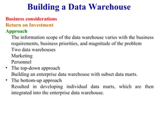 24
Business considerations
Return on Investment
Approach
The information scope of the data warehouse varies with the business
requirements, business priorities, and magnitude of the problem
Two data warehouses
Marketing
Personnel
• The top-down approach
Building an enterprise data warehouse with subset data marts.
• The bottom-up approach
Resulted in developing individual data marts, which are then
integrated into the enterprise data warehouse.
Building a Data Warehouse
IFETCE/CSE/III YEAR/VI SEM/IT6702/DWDM/PPT/UNIT-1/ VER 1.2
 