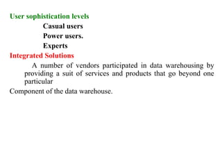 36
User sophistication levels
Casual users
Power users.
Experts
Integrated Solutions
A number of vendors participated in data warehousing by
providing a suit of services and products that go beyond one
particular
Component of the data warehouse.
IFETCE/CSE/III YEAR/VI SEM/IT6702/DWDM/PPT/UNIT-1/ VER 1.2
 