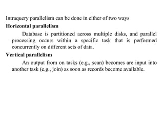 44
Intraquery parallelism can be done in either of two ways
Horizontal parallelism
Database is partitioned across multiple disks, and parallel
processing occurs within a specific task that is performed
concurrently on different sets of data.
Vertical parallelism
An output from on tasks (e.g., scan) becomes are input into
another task (e.g., join) as soon as records become available.
IFETCE/CSE/III YEAR/VI SEM/IT6702/DWDM/PPT/UNIT-1/ VER 1.2
 