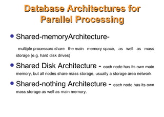 Database Architectures for
Database Architectures for
Parallel Processing
Parallel Processing
 Shared-memoryArchitecture-
multiple processors share the main memory space, as well as mass
storage (e.g. hard disk drives)
 Shared Disk Architecture - each node has its own main
memory, but all nodes share mass storage, usually a storage area network
 Shared-nothing Architecture - each node has its own
mass storage as well as main memory.
IFETCE/CSE/III YEAR/VI SEM/IT6702/DWDM/PPT/UNIT-1/ VER 1.2 48
 