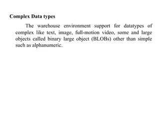 71
Complex Data types
The warehouse environment support for datatypes of
complex like text, image, full-motion video, some and large
objects called binary large object (BLOBs) other than simple
such as alphanumeric.
IFETCE/CSE/III YEAR/VI SEM/IT6702/DWDM/PPT/UNIT-1/ VER 1.2
 