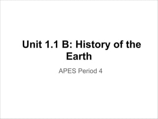 Unit 1.1 B: History of the
Earth
APES Period 4

 