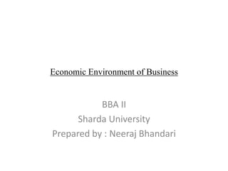 Economic Environment of Business
BBA II
Sharda University
Prepared by : Neeraj Bhandari
 