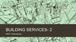 BUILDING SERVICES- 2
UNIT 1-Electricity
 