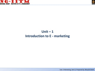 Sub: E-Marketing, Sem:3, Prepared by: Bhautik Sheth
Unit – 1
Introduction to E - marketing
 
