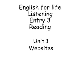 English for life
Listening
Entry 3
Reading
Unit 1
Websites
 