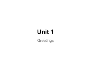 Unit 1
Greetings
 