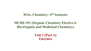 M.Sc. Chemistry- 4th Semester
MCHE-911 (Organic Chemistry Elective-I:
Bio-Organic and Medicinal Chemistry)
Unit 1 (Part A)
Enzymes
 