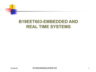15-Feb-24 1
B19EET603-EMBEDDED AND
REAL TIME SYSTEMS
M.P.MOHANDASS,AP/EEE-KIT
 