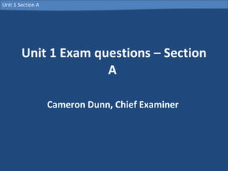 Unit 1 Exam questions – Section A  Cameron Dunn, Chief Examiner  