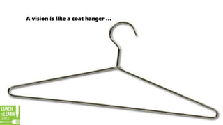 A vision is like a coat hanger …
 