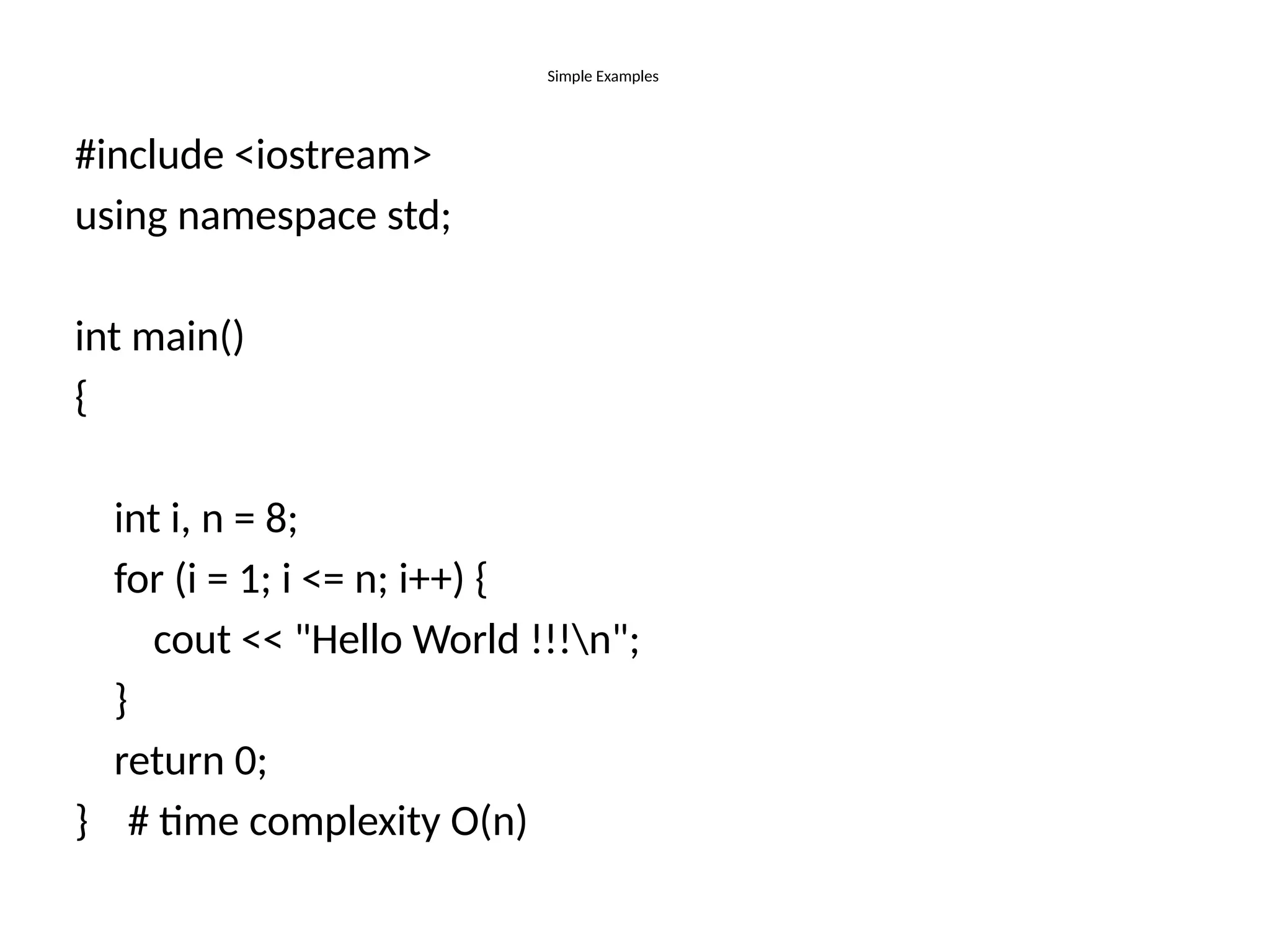 Simple Examples
#include <iostream>
using namespace std;
int main()
{
int i, n = 8;
for (i = 1; i <= n; i++) {
cout << "Hello World !!!n";
}
return 0;
} # time complexity O(n)
 