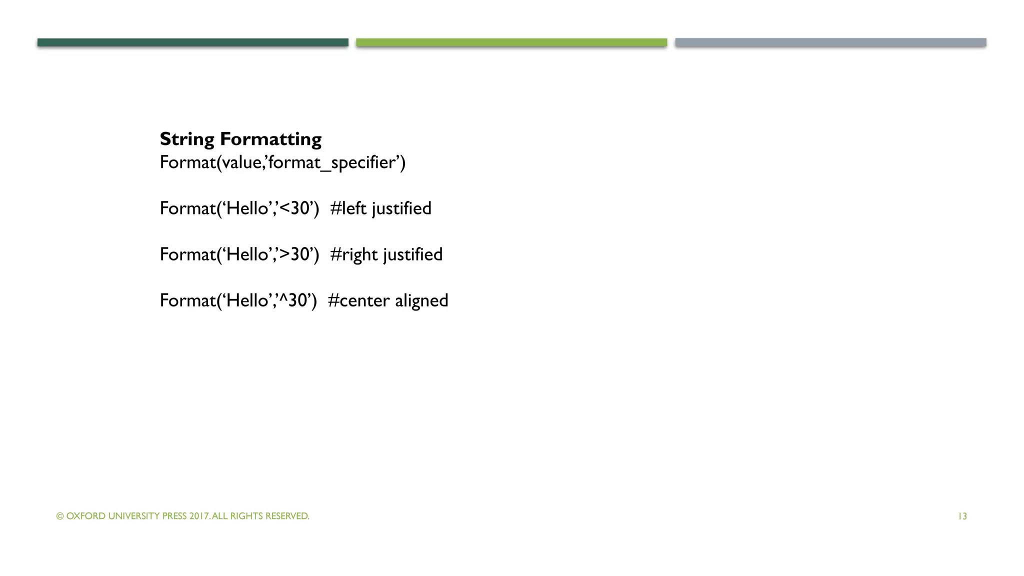 © OXFORD UNIVERSITY PRESS 2017.ALL RIGHTS RESERVED. 13
String Formatting
Format(value,’format_specifier’)
Format(‘Hello’,’<30’) #left justified
Format(‘Hello’,’>30’) #right justified
Format(‘Hello’,’^30’) #center aligned
 