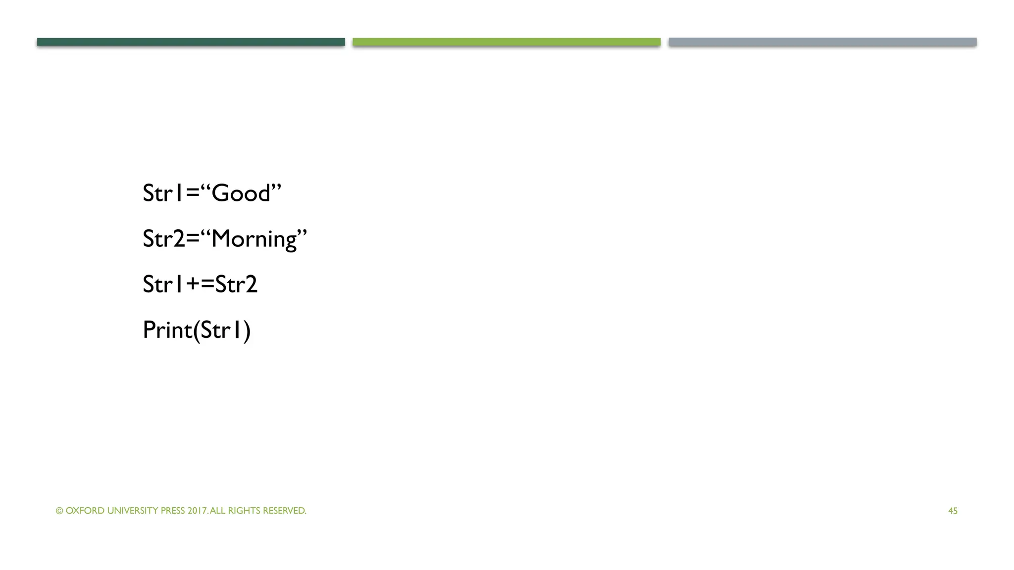 © OXFORD UNIVERSITY PRESS 2017.ALL RIGHTS RESERVED. 45
Str1=“Good”
Str2=“Morning”
Str1+=Str2
Print(Str1)
 