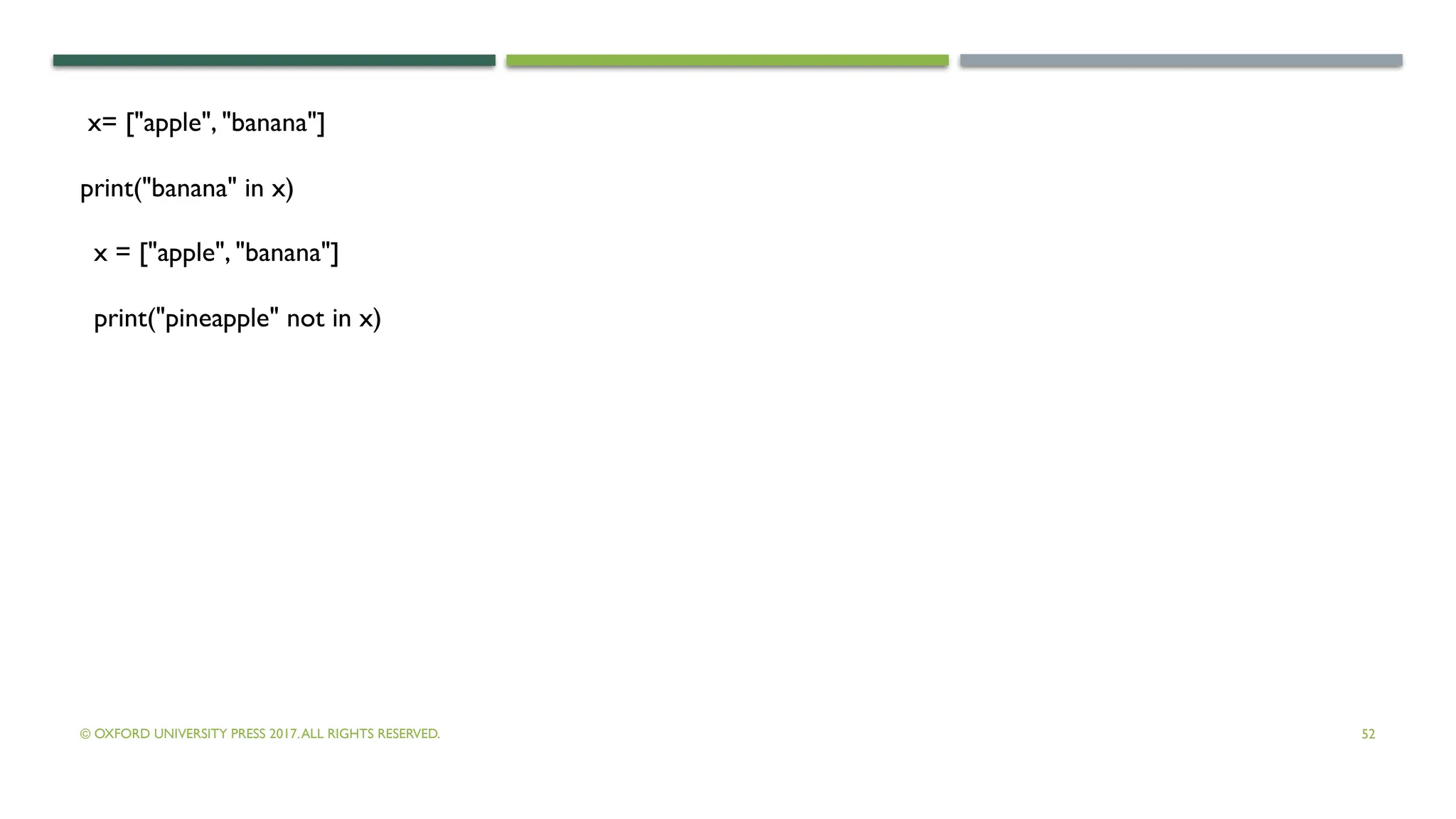 © OXFORD UNIVERSITY PRESS 2017.ALL RIGHTS RESERVED. 52
x= ["apple", "banana"]
print("banana" in x)
x = ["apple", "banana"]
print("pineapple" not in x)
 