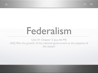 Federalism
                Unit #1 Chapter 3 (p.p. 66-94)
LEQ: Was the growth of the national government at the expense of
                           the states?
 