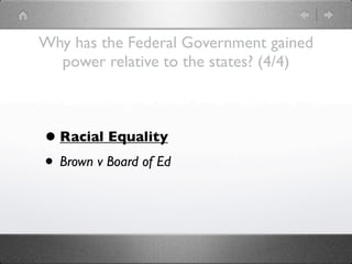 Why has the Federal Government gained
  power relative to the states? (4/4)



• Racial Equality
• Brown v Board of Ed
 