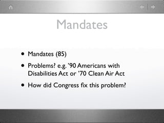 Mandates

• Mandates (85)
• Problems? e.g. ’90 Americans with
  Disabilities Act or ’70 Clean Air Act
• How did Congress ﬁx this problem?
 