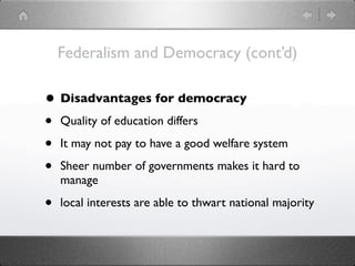 Federalism and Democracy (cont’d)

• Disadvantages for democracy
• Quality of education differs
• It may not pay to have a good welfare system
• Sheer number of governments makes it hard to
    manage

•   local interests are able to thwart national majority
 