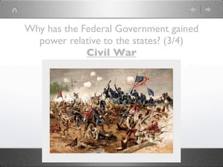 Why has the Federal Government gained
  power relative to the states? (3/4)
             Civil War
 