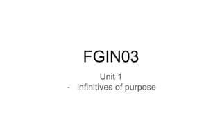 FGIN03
Unit 1
- infinitives of purpose
 