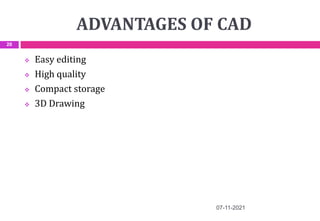 ADVANTAGES OF CAD
 Easy editing
 High quality
 Compact storage
 3D Drawing
07-11-2021
20
 