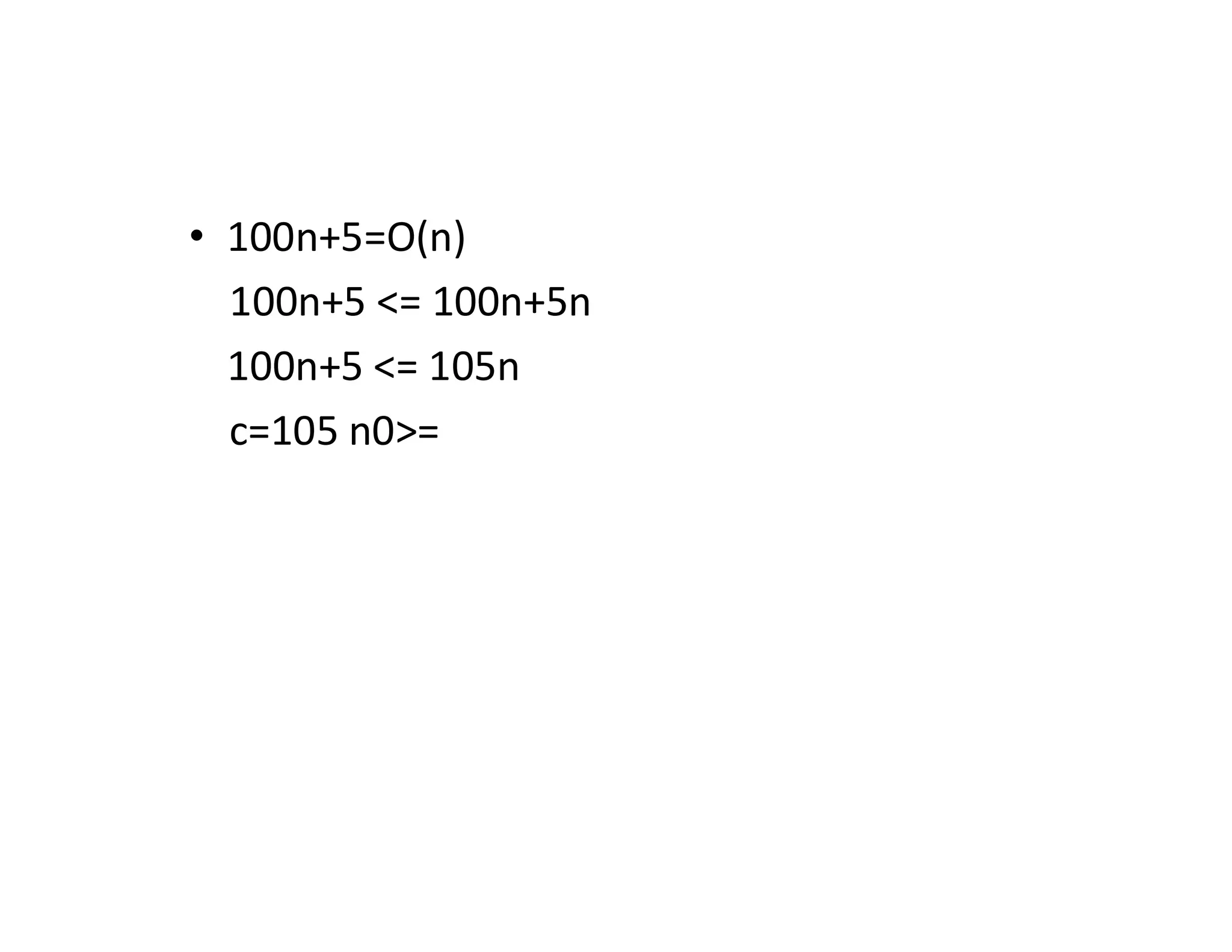 • 100n+5=O(n)
100n+5 <= 100n+5n
100n+5 <= 105n
c=105 n0>=
 