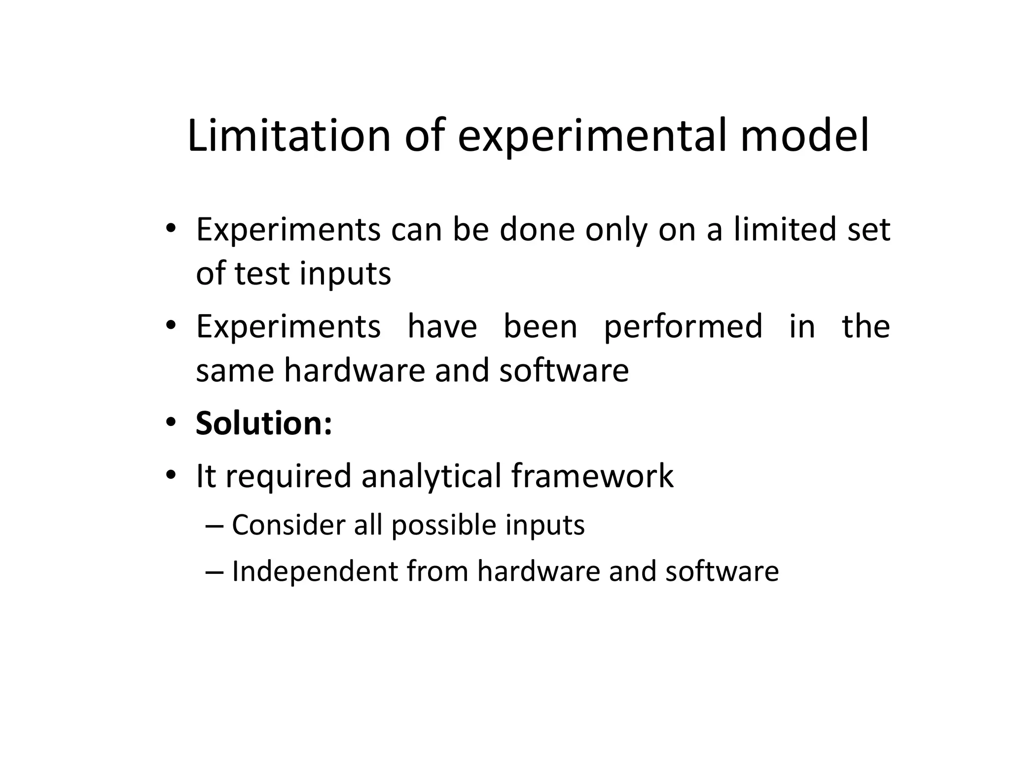 Limitation of experimental model
• Experiments can be done only on a limited set
of test inputs
• Experiments have been performed in the
same hardware and software
• Solution:
• It required analytical framework
– Consider all possible inputs
– Independent from hardware and software
 
