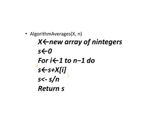• AlgorithmAverages(X, n)
X←new array of nintegers
s←0
For i←1 to n−1 do
s←s+X[i]
s<- s/n
Return s
 
