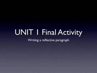 UNIT 1 Final Activity
    Writing a reﬂective paragraph
 