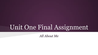 Unit One Final Assignment
All About Me
 