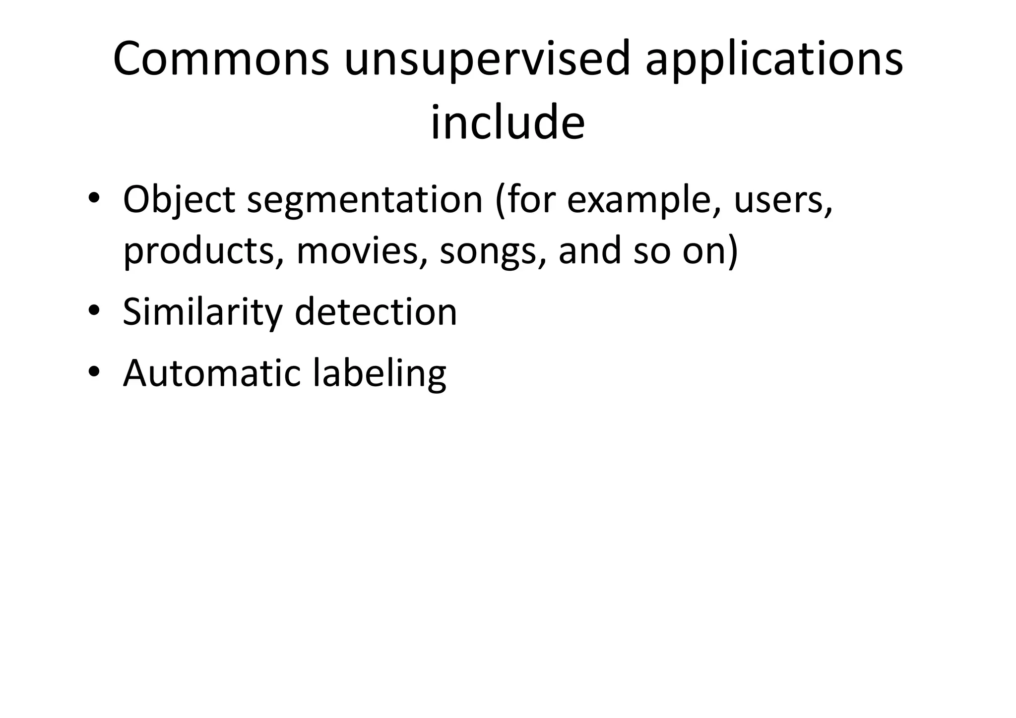 Commons unsupervised applications
include
• Object segmentation (for example, users,
products, movies, songs, and so on)
• Similarity detection
• Automatic labeling
 