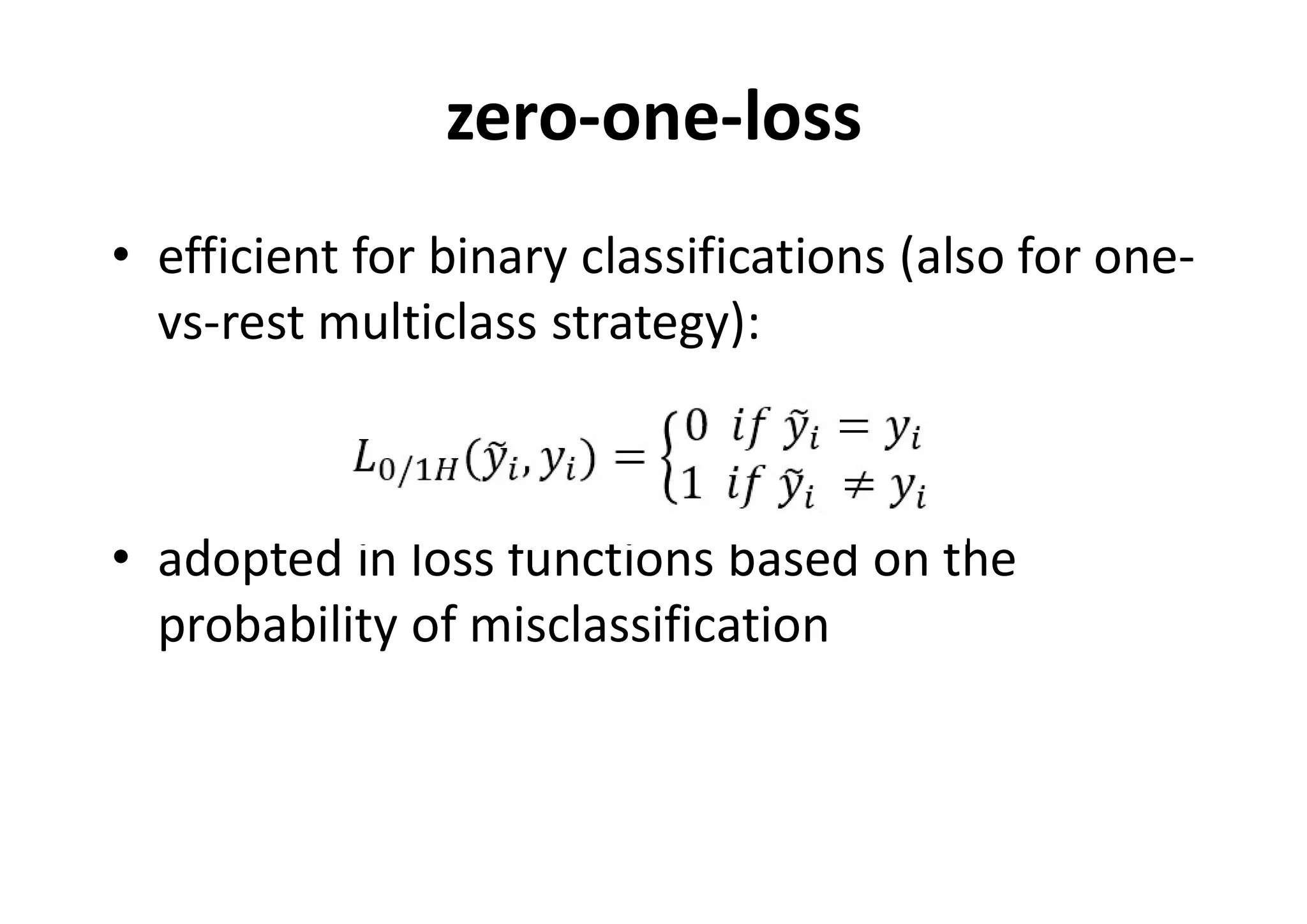 zero-one-loss
• efficient for binary classifications (also for one-
vs-rest multiclass strategy):
• adopted in loss functions based on the
probability of misclassification
 