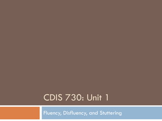 CDIS 730: Unit 1 Fluency, Disfluency, and Stuttering 