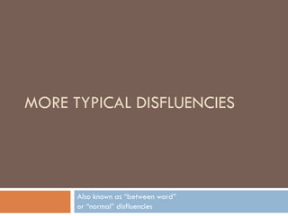 MORE TYPICAL DISFLUENCIES Also known as “between word”  or “normal” disfluencies 
