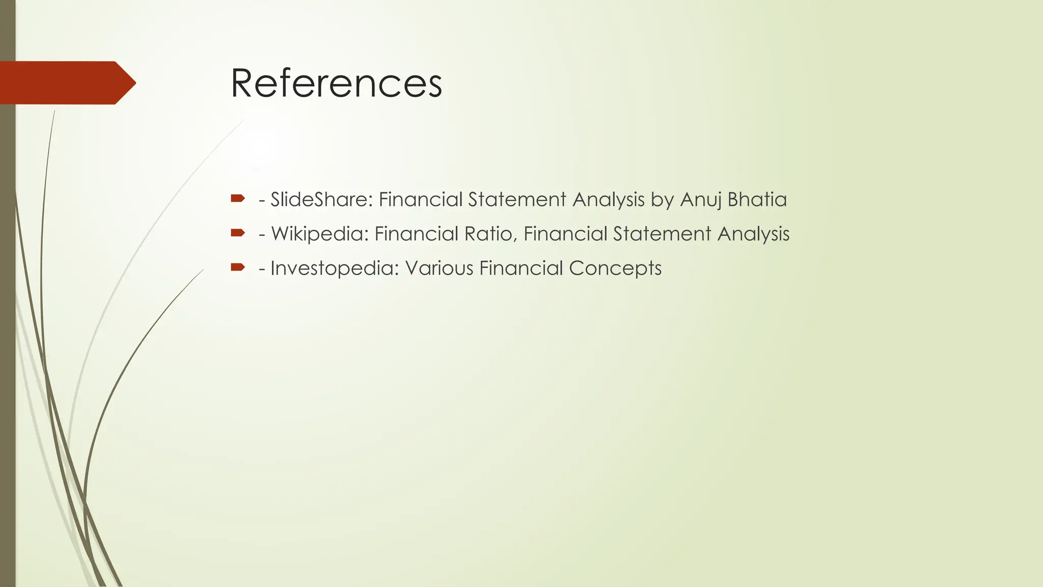References
 - SlideShare: Financial Statement Analysis by Anuj Bhatia
 - Wikipedia: Financial Ratio, Financial Statement Analysis
 - Investopedia: Various Financial Concepts
 