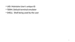 • UID: Maintains User's unique ID
• TERM: Default terminal emulator
• SHELL: Shell being used by the user
11
 