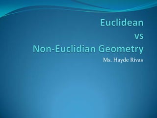 Euclidean vsNon-Euclidian Geometry Ms. Hayde Rivas 