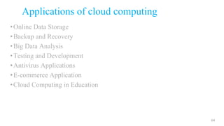 Applications of cloud computing
•Online Data Storage
•Backup and Recovery
•Big Data Analysis
•Testing and Development
•Antivirus Applications
•E-commerce Application
•Cloud Computing in Education
64
 