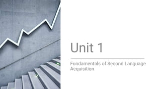 Unit 1
Fundamentals of Second Language
Acquisition
 