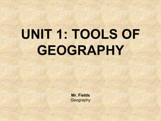 UNIT 1: TOOLS OF
  GEOGRAPHY


      Mr. Fields
      Geography
 