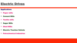 Electric Drives
Applications
 Paper mills
 Cement Mills
 Textile mills
 Sugar Mills
 Steel Mills
 Electric Traction Vehicle
 Petrochemical Industries
 