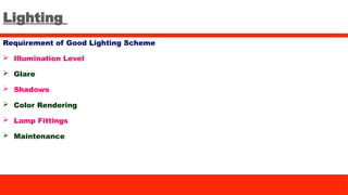 Lighting
Requirement of Good Lighting Scheme
 Illumination Level
 Glare
 Shadows
 Color Rendering
 Lamp Fittings
 Maintenance
 