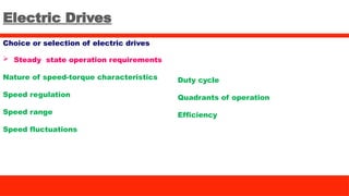Electric Drives
Choice or selection of electric drives
 Steady state operation requirements
Nature of speed-torque characteristics
Speed regulation
Speed range
Speed fluctuations
Duty cycle
Quadrants of operation
Efficiency
 