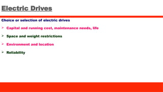 Electric Drives
Choice or selection of electric drives
 Capital and running cost, maintenance needs, life
 Space and weight restrictions
 Environment and location
 Reliability
 
