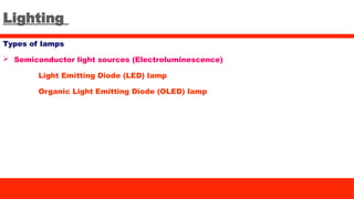Lighting
Types of lamps
 Semiconductor light sources (Electroluminescence)
Light Emitting Diode (LED) lamp
Organic Light Emitting Diode (OLED) lamp
 
