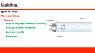 Lighting
Types of lamps
Fluorescent lamp
 Features
High to very high luminous efficiency
Very good colour rendering
Long service life
Dimmable
 